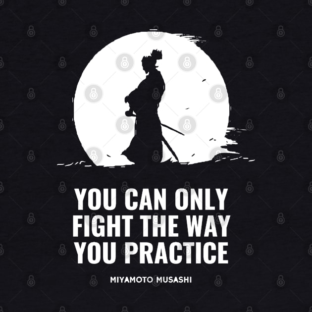 Miyamoto Musashi - 'You can only fight the way you practice' by Rules of the mind